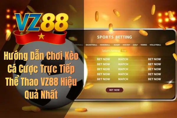 Hướng Dẫn Chơi Kèo Cá Cược Trực Tiếp Thể Thao VZ88 Hiệu Quả Nhất