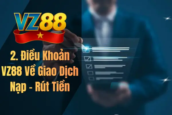 2. Điều Khoản VZ88 Về Giao Dịch Nạp – Rút Tiền