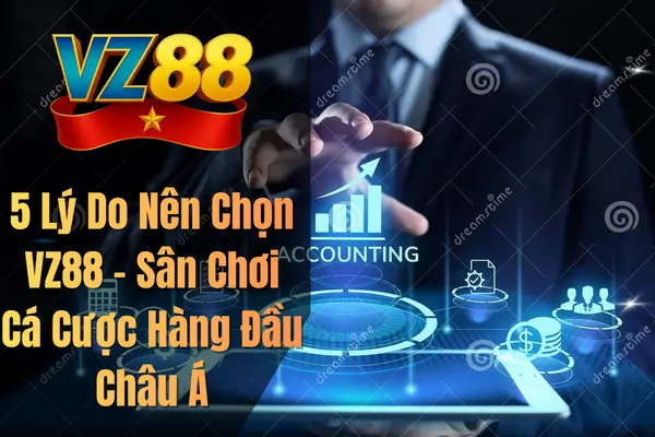 5 Lý Do Nên Chọn VZ88 – Sân Chơi Cá Cược Hàng Đầu Châu Á