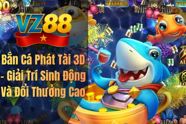 Bắn Cá Phát Tài 3D – Giải Trí Sinh Động Và Đổi Thưởng Cao