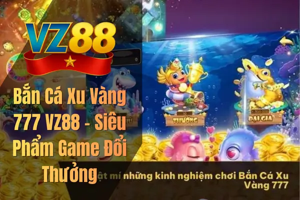 Bắn Cá Xu Vàng 777 VZ88 – Siêu Phẩm Game Đổi Thưởng