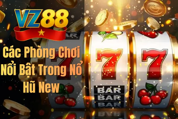 Các Phòng Chơi Nổi Bật Trong Nổ Hũ New
