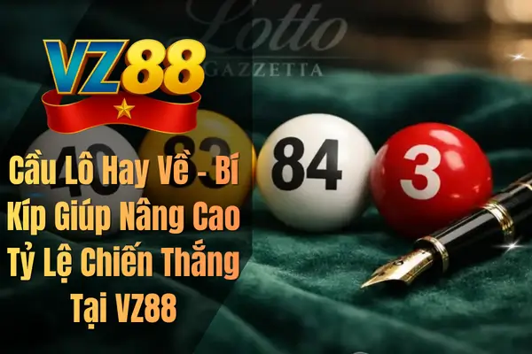Cầu Lô Hay Về – Bí Kíp Giúp Nâng Cao Tỷ Lệ Chiến Thắng Tại VZ88