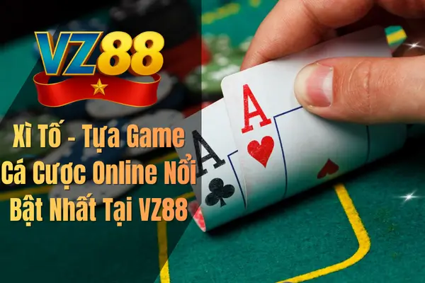 Xì Tố – Tựa Game Cá Cược Online Nổi Bật Nhất Tại VZ88